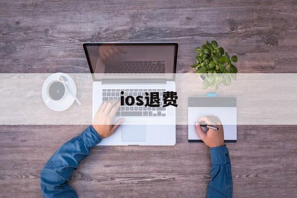 ios退费(ios退费淘宝怎么搜)