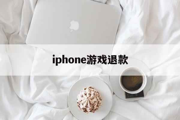 iphone游戏退款(iPhone游戏退款多少钱)