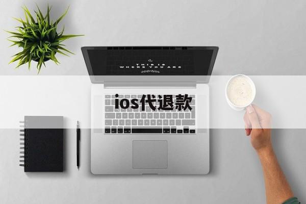 ios代退款(ios代退款保证5天内完成)