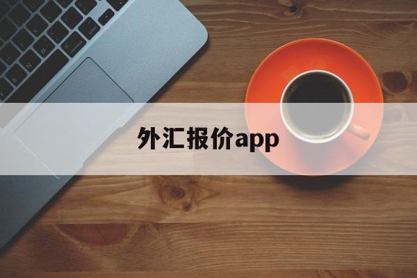 外汇报价app(外汇报价关闭什么意思)