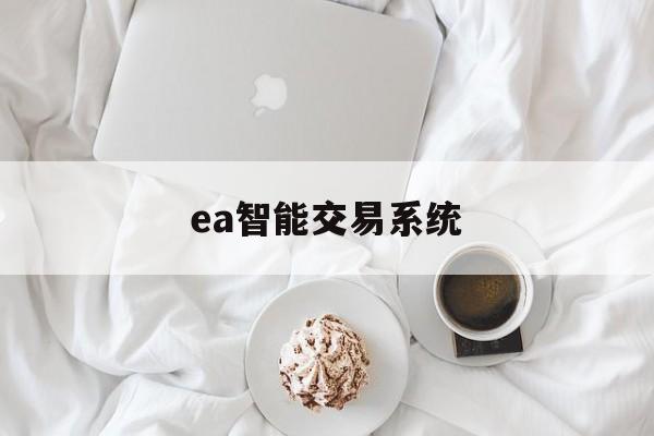 ea智能交易系统(ea智能交易软件安全吗?)