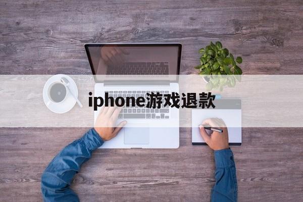 iphone游戏退款(iPhone游戏退款怎么取消)