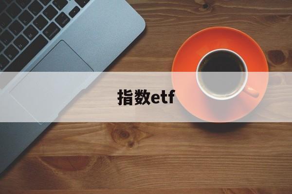 指数etf(指数etf有哪些)