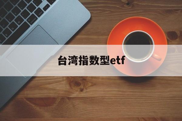 台湾指数型etf(台湾证券交易所指数)