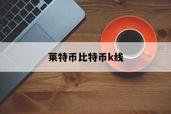 莱特币比特币k线(okex比特币莱特币)