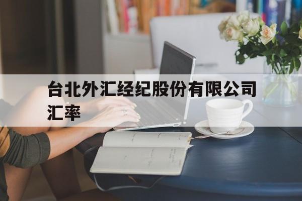 台北外汇经纪股份有限公司汇率(台北外汇经纪股份有限公司汇率走势)